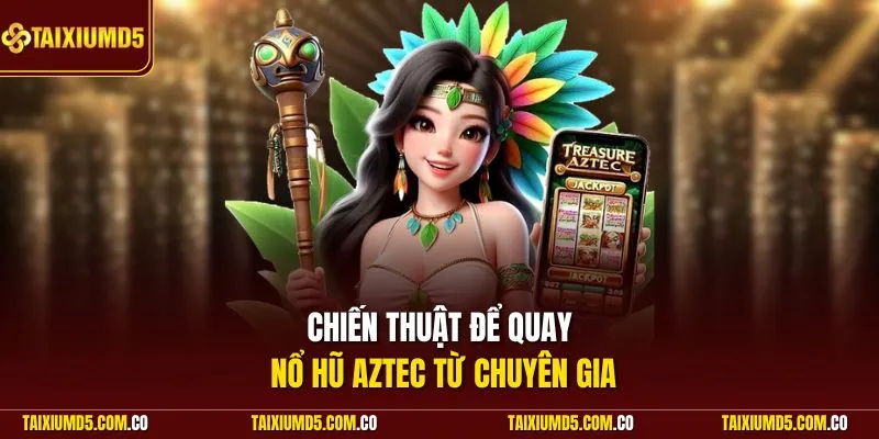 Chiến thuật để quay nổ hũ Aztec từ chuyên gia