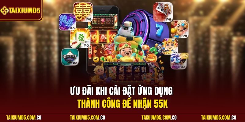 Ưu đãi khi cài đặt ứng dụng thành công để nhận 55K